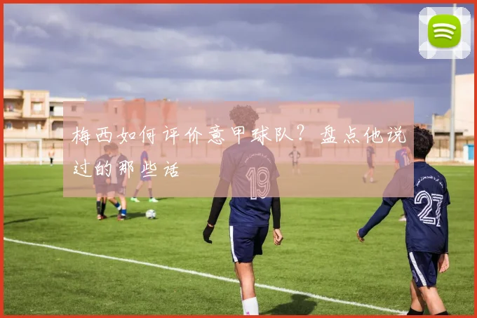 梅西如何评价意甲球队？盘点他说过的那些话