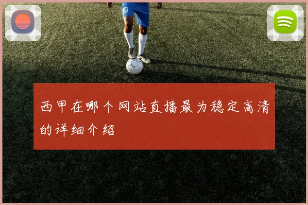 西甲在哪个网站直播最为稳定高清的详细介绍
