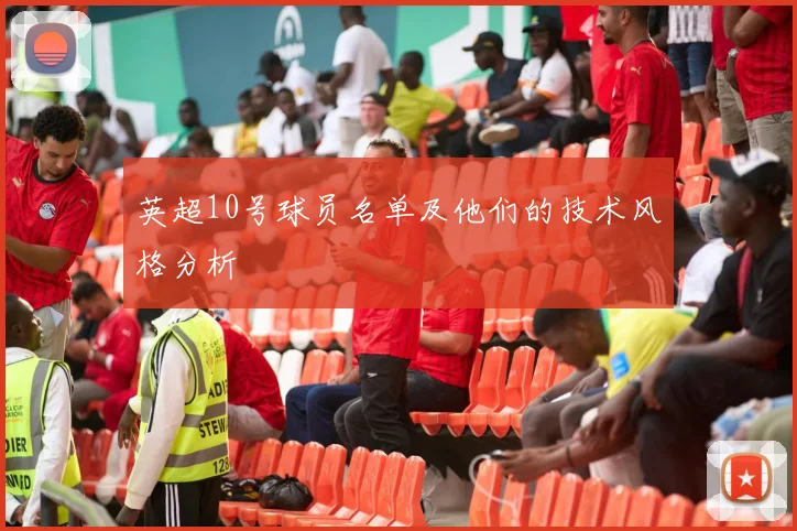 英超10号球员名单及他们的技术风格分析