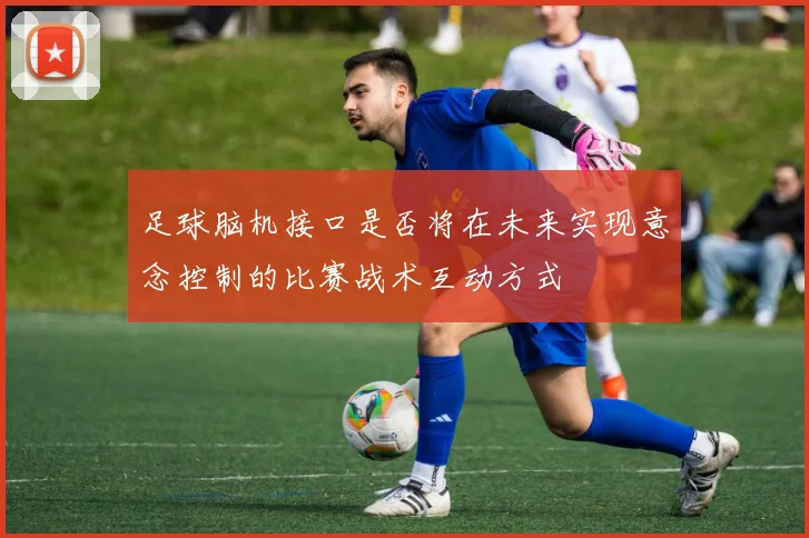 足球脑机接口是否将在未来实现意念控制的比赛战术互动方式