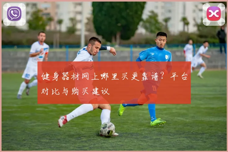 健身器材网上哪里买更靠谱？平台对比与购买建议