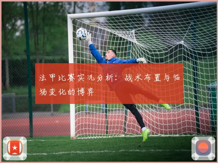 法甲比赛实况分析：战术布置与临场变化的博弈