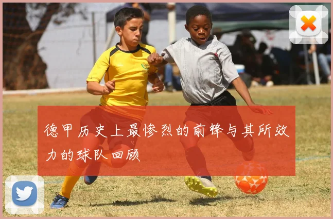 德甲历史上最惨烈的前锋与其所效力的球队回顾