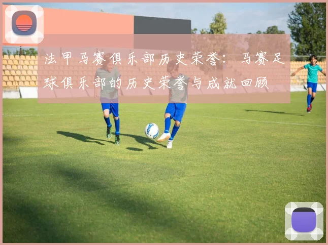 法甲马赛俱乐部历史荣誉：马赛足球俱乐部的历史荣誉与成就回顾