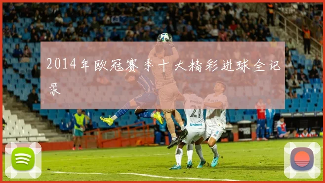 2014年欧冠赛季十大精彩进球全记录