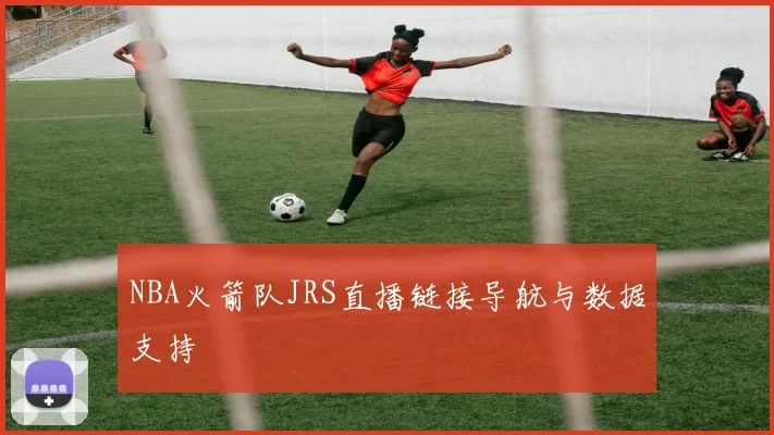 NBA火箭队JRS直播链接导航与数据支持