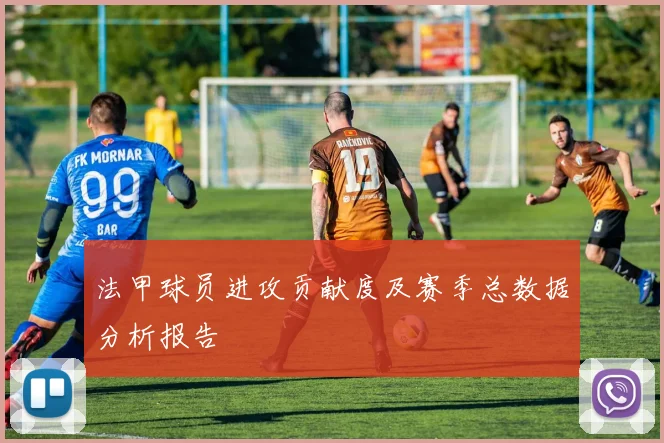 法甲球员进攻贡献度及赛季总数据分析报告