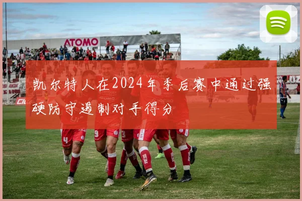 凯尔特人在2024年季后赛中通过强硬防守遏制对手得分