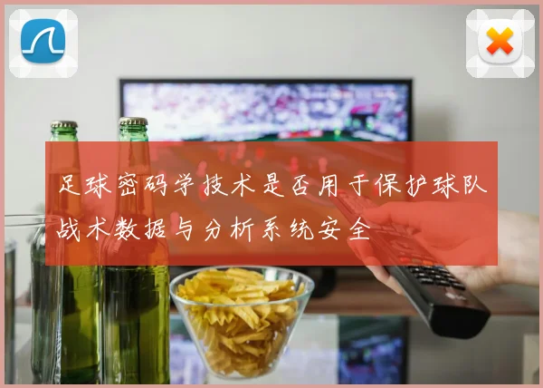 足球密码学技术是否用于保护球队战术数据与分析系统安全