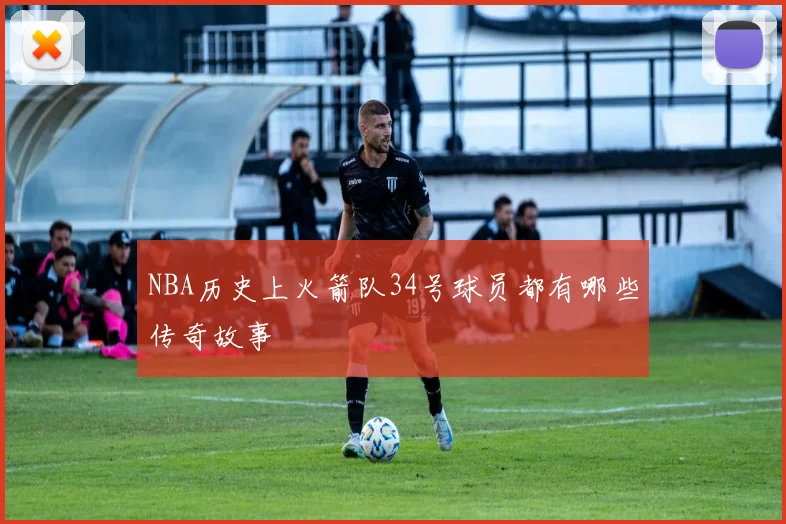 NBA历史上火箭队34号球员都有哪些传奇故事